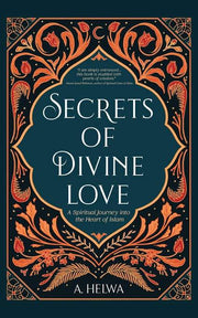 Secrets of Divine Love: A Spiritual Journey Into The Heart of Islam